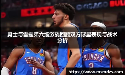 勇士与雷霆第六场激战回顾双方球星表现与战术分析